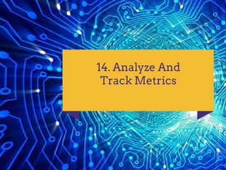 14. Analyze And
Track Metrics
 
