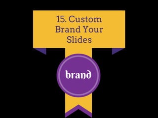 brand
15. Custom
Brand Your
Slides
 