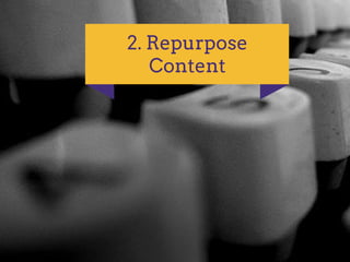 2. Repurpose
Content
 