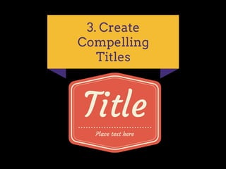 Place text here
Title
3. Create
Compelling
Titles
 