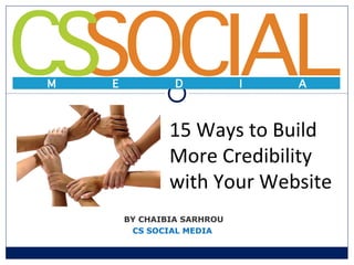 BY CHAIBIA SARHROU
CS SOCIAL MEDIA
15 Ways to Build
More Credibility
with Your Website
 