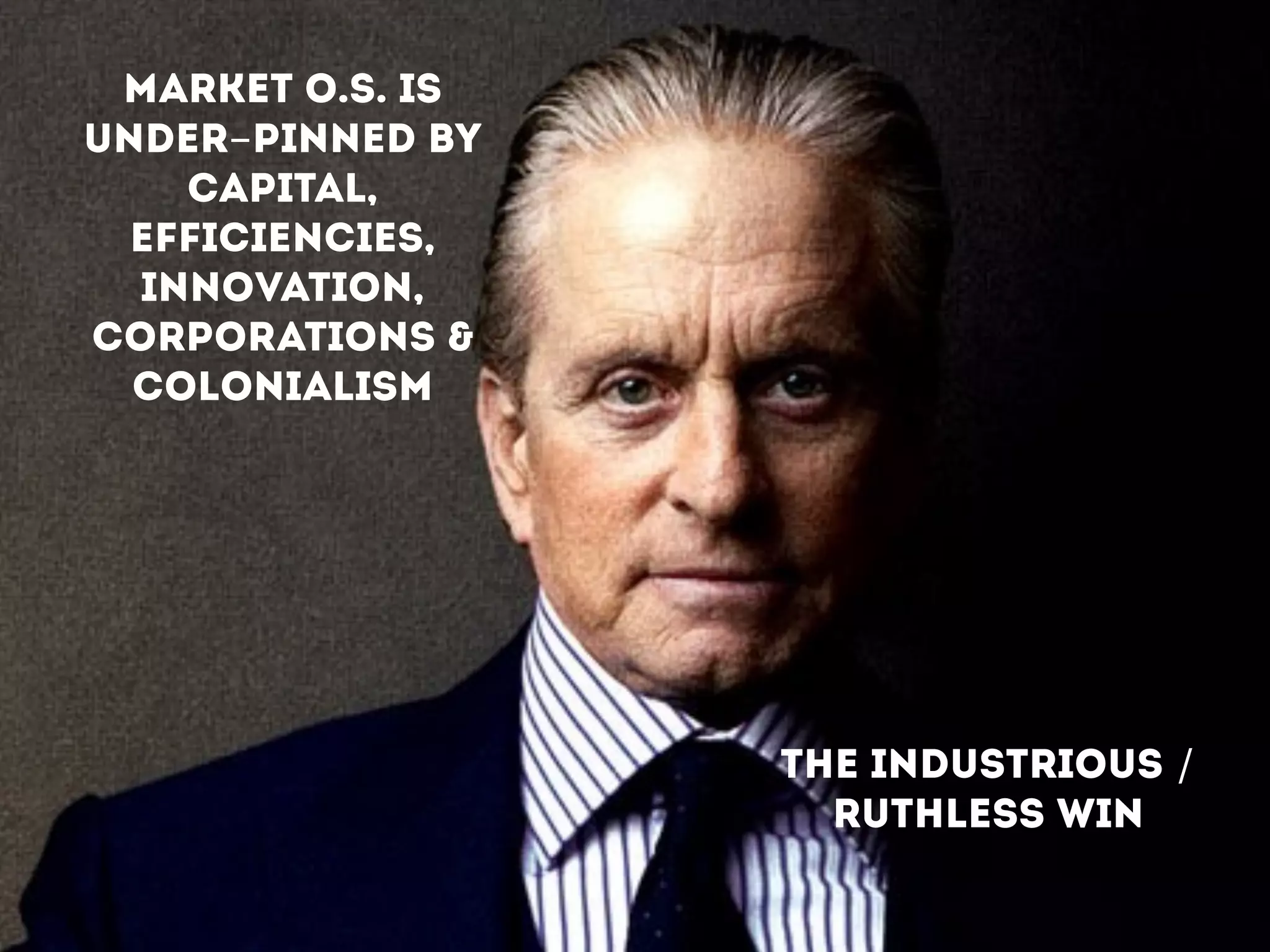 MARKET O.S. IS
UNDER-PINNED BY
CAPITAL,
EFFICIENCIES,
INNOVATION,
CORPORATIONS &
COLONIALISM
THE INDUSTRIOUS /
RUTHLESS WIN
!
 