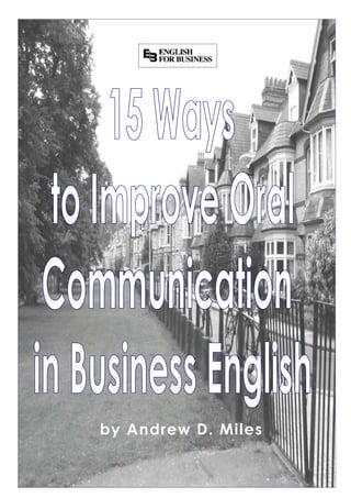 by Andrew D. Miles
        15 ways to improve communication in business English
       Copyright by Andrew D. Miles and English for Business
www.barcelonaenglish.com www.madridenglish.net www.englishphone.biz
 
