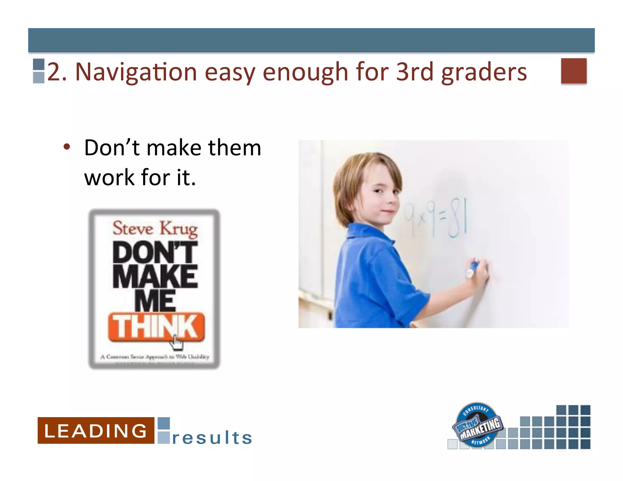 2.	
  NavigaGon	
  easy	
  enough	
  for	
  3rd	
  graders	
  

  •  Don’t	
  make	
  them	
  
     work	
  for	
  it.	
  
 