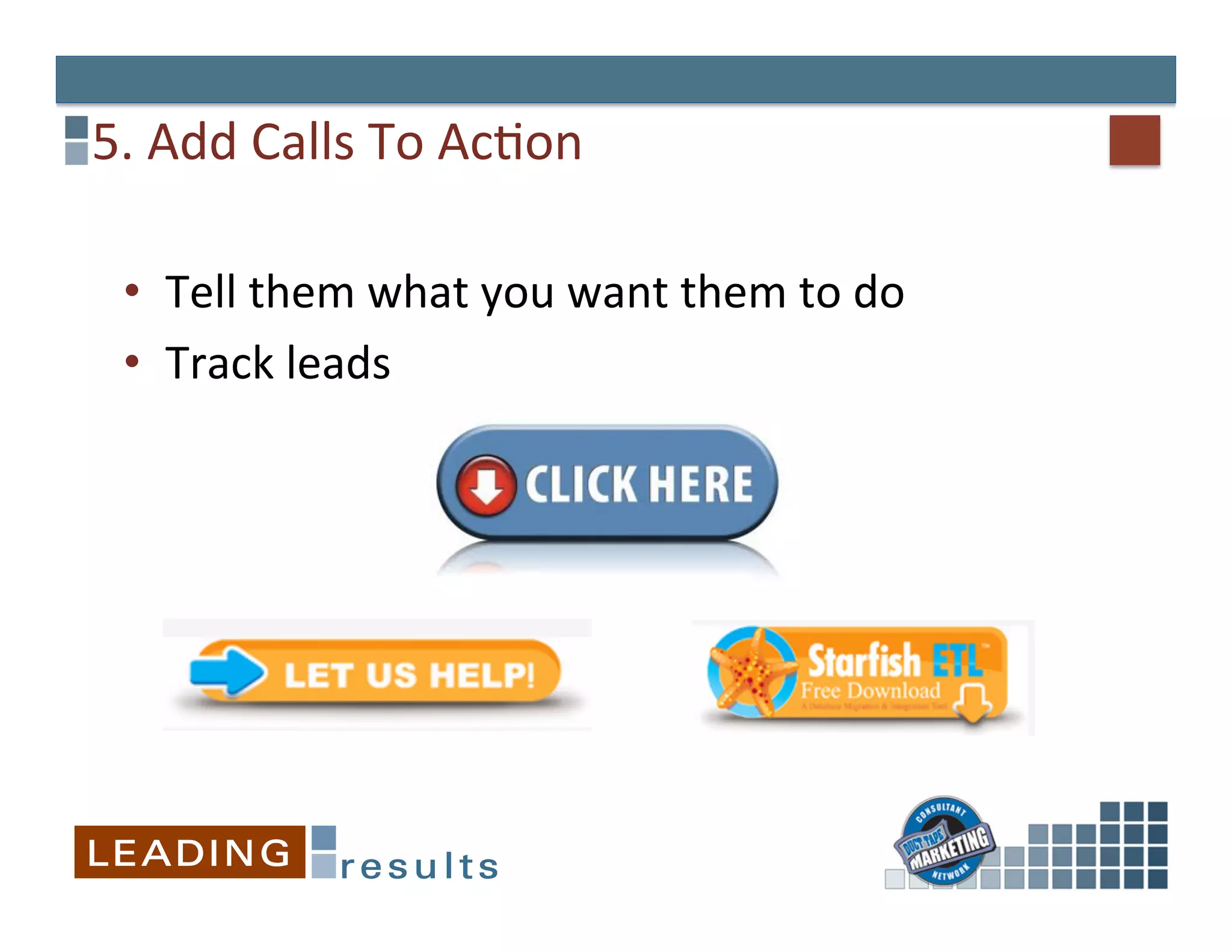 5.	
  Add	
  Calls	
  To	
  AcGon	
  

  •  Tell	
  them	
  what	
  you	
  want	
  them	
  to	
  do	
  
  •  Track	
  leads	
  
 