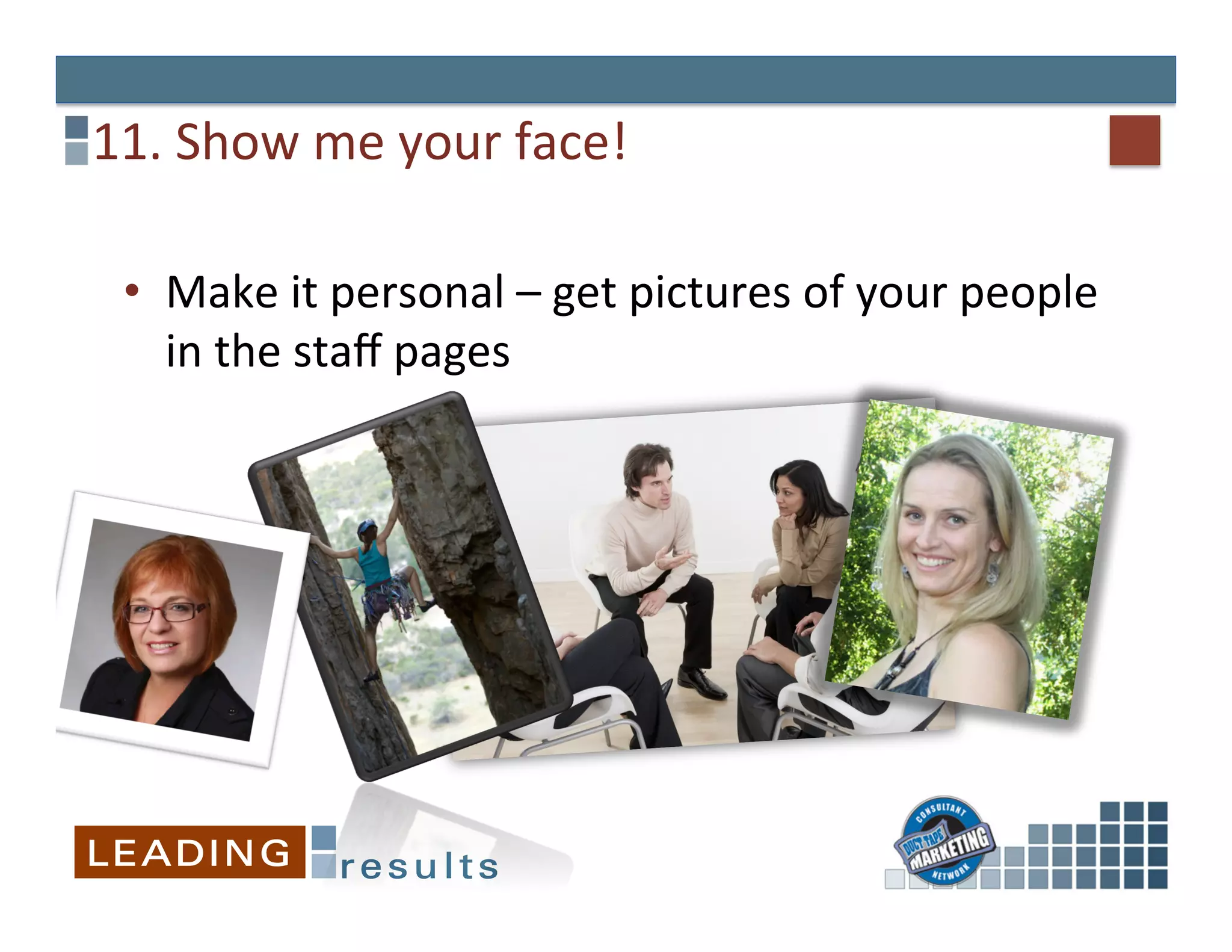 11.	
  Show	
  me	
  your	
  face!	
  

  •  Make	
  it	
  personal	
  –	
  get	
  pictures	
  of	
  your	
  people	
  
       in	
  the	
  staﬀ	
  pages	
  
  	
  
 