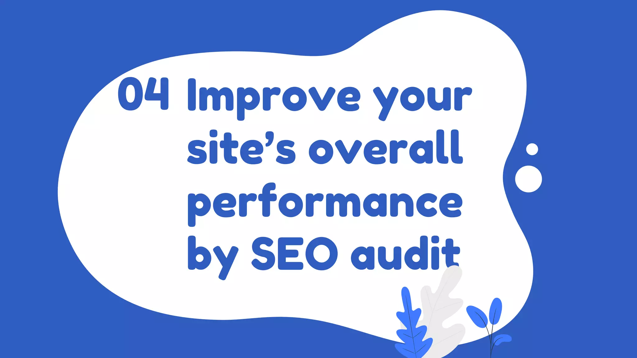 Improve your
site’s overall
performance
by SEO audit
04
 