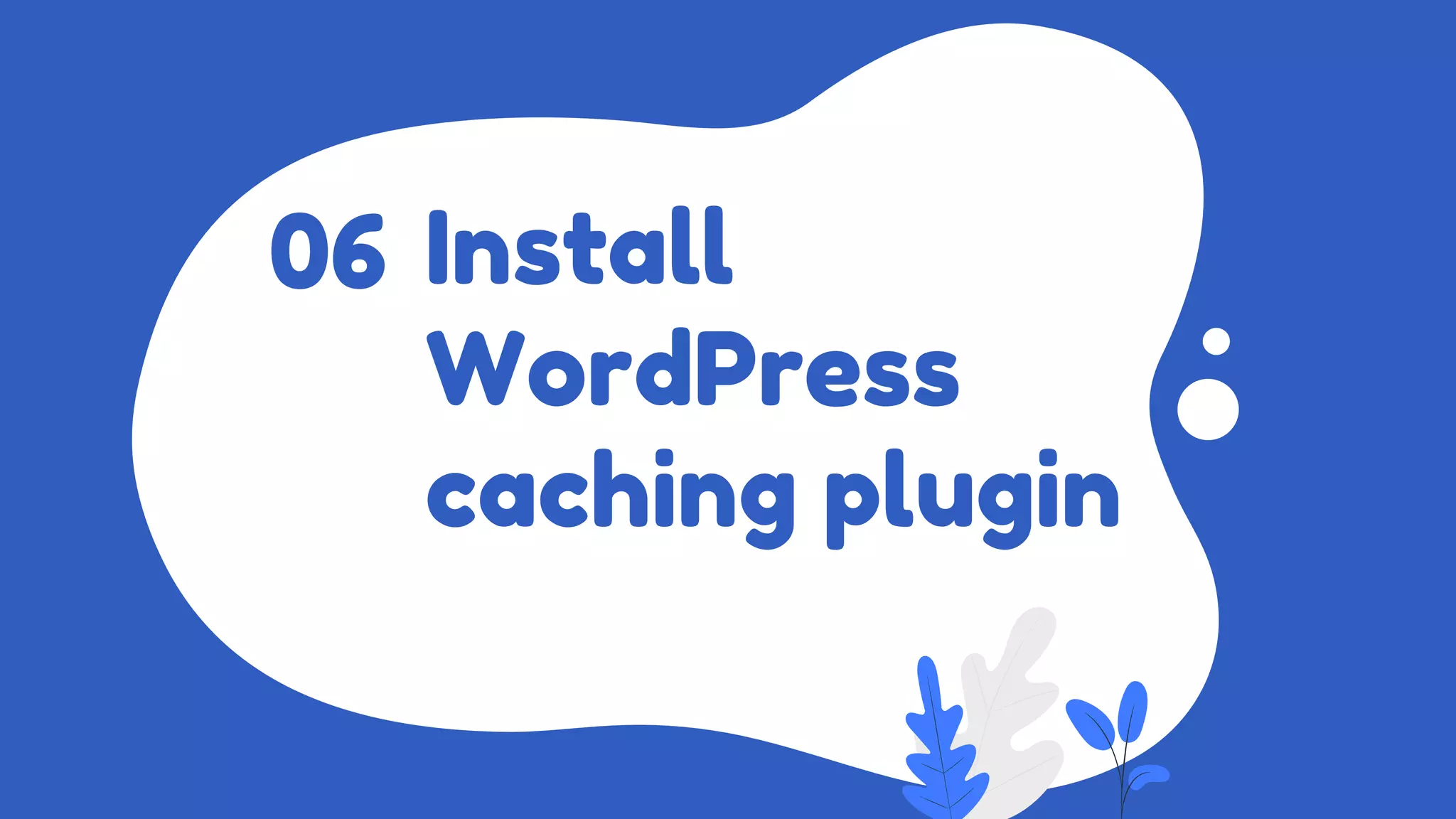 Install
WordPress
caching plugin
06
 