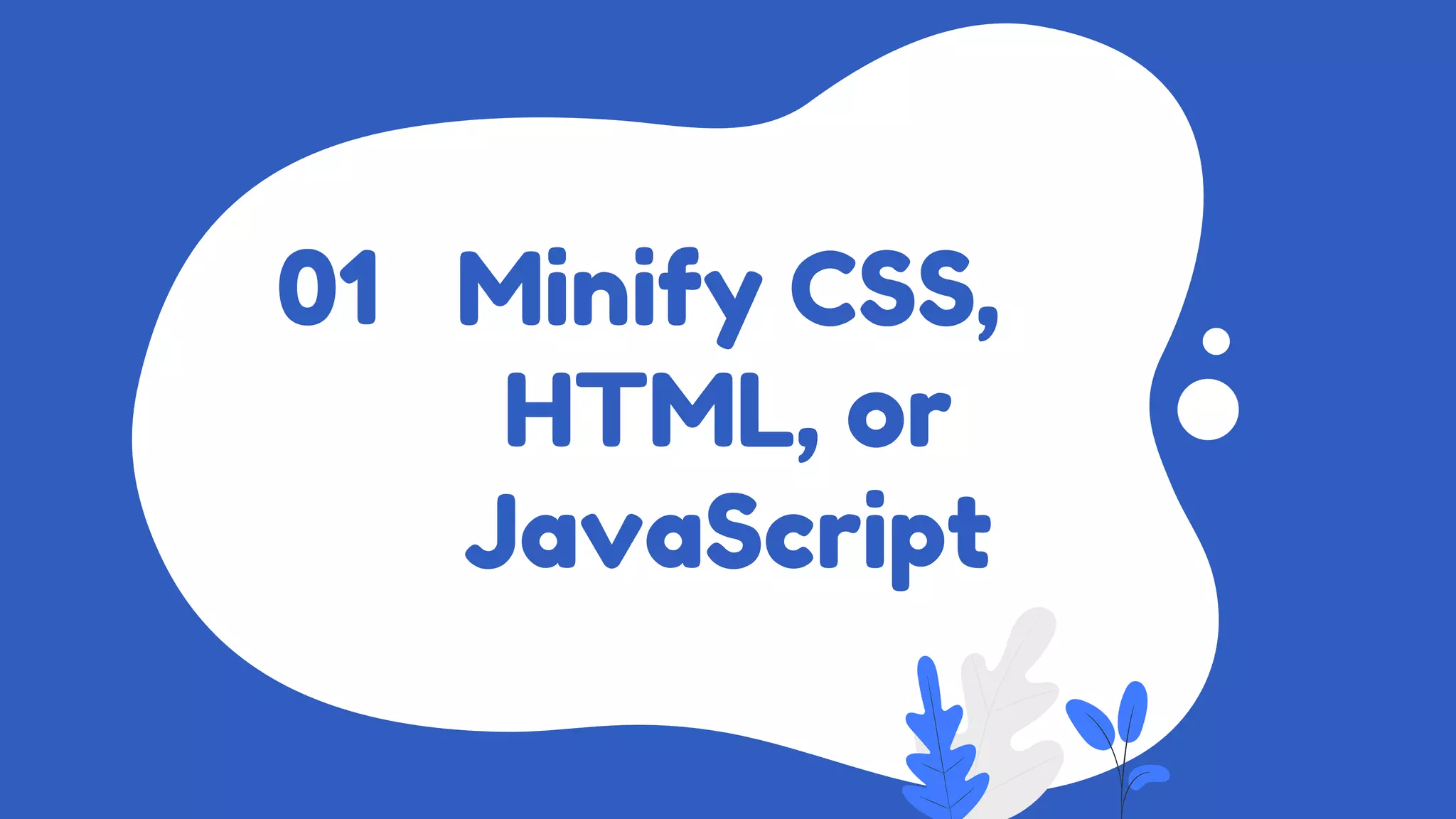 Minify CSS,
HTML, or
JavaScript
01
 