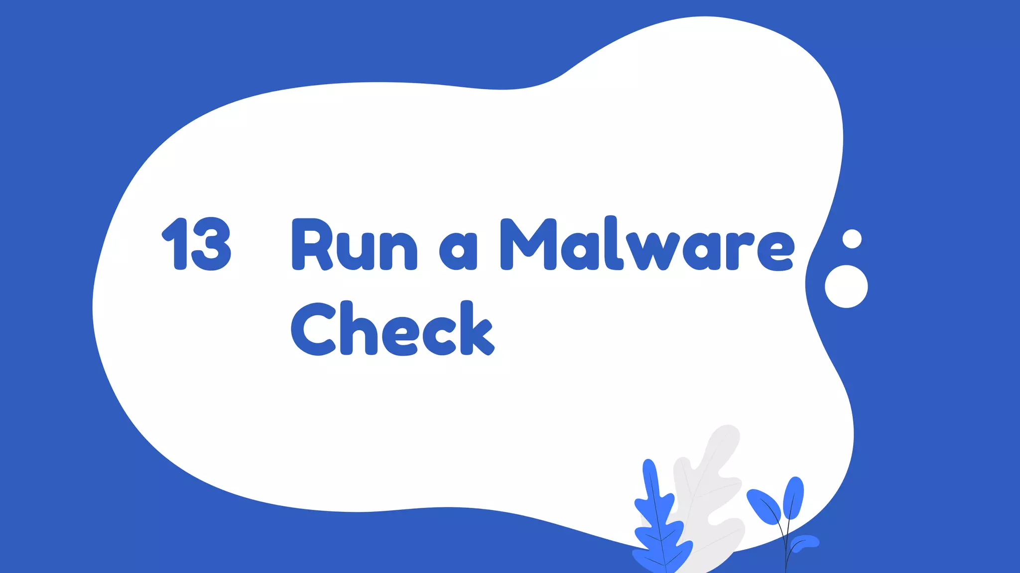Run a Malware
Check
13
 