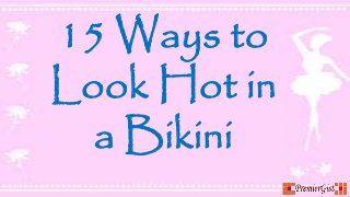 15 Ways to
Look Hot in
a Bikini
 