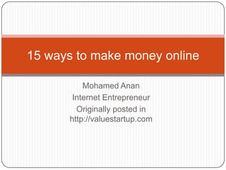 15 ways to make money online

          Mohamed Anan
       Internet Entrepreneur
        Originally posted in
      http://valuestartup.com
 