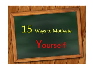 15 Ways to Motivate
Yourself
 