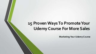 15 Proven WaysTo PromoteYour
Udemy Course For More Sales
MarketingYour Udemy Course
 
