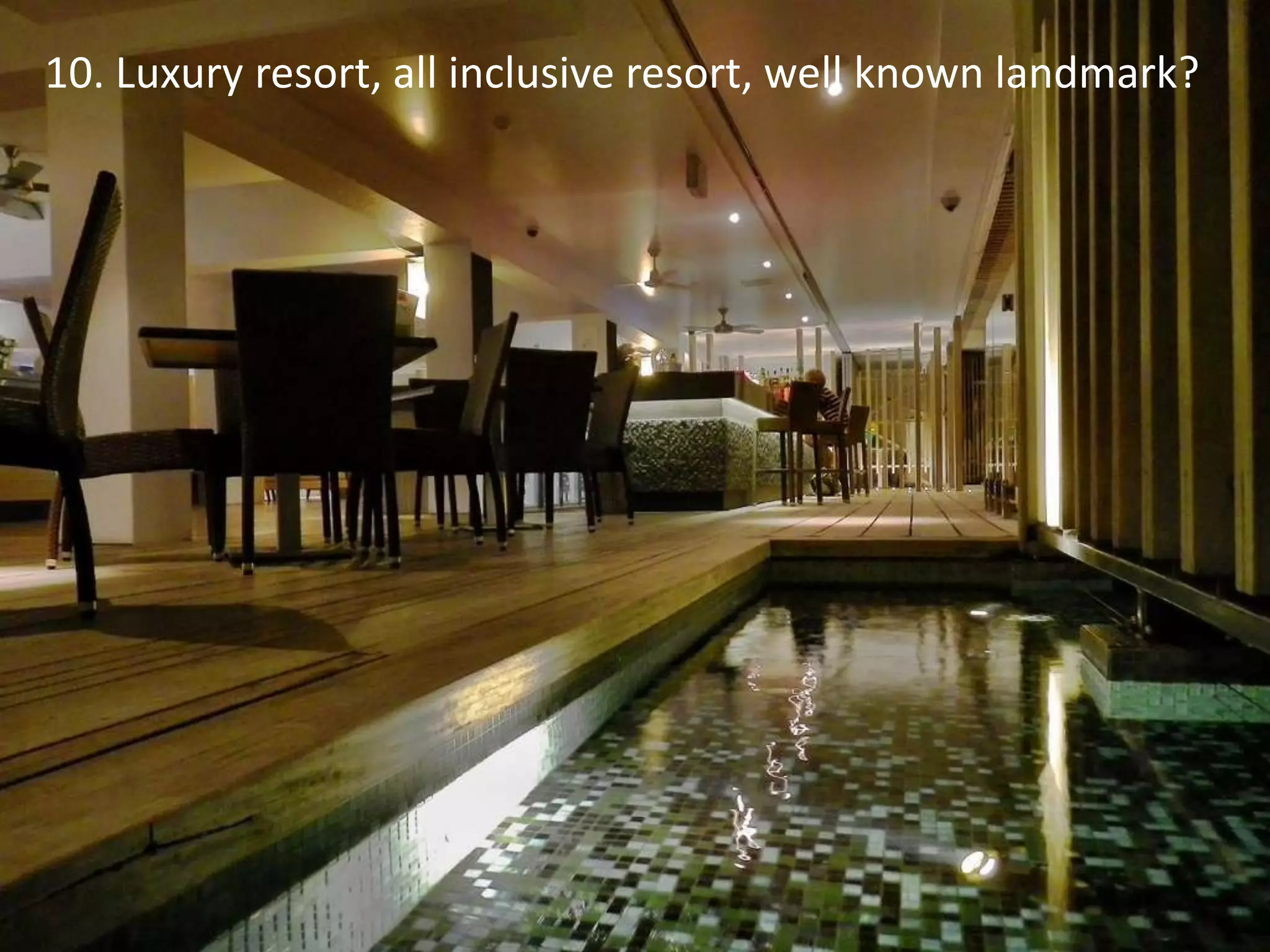 10. Luxury resort, all inclusive resort, well known landmark?
 