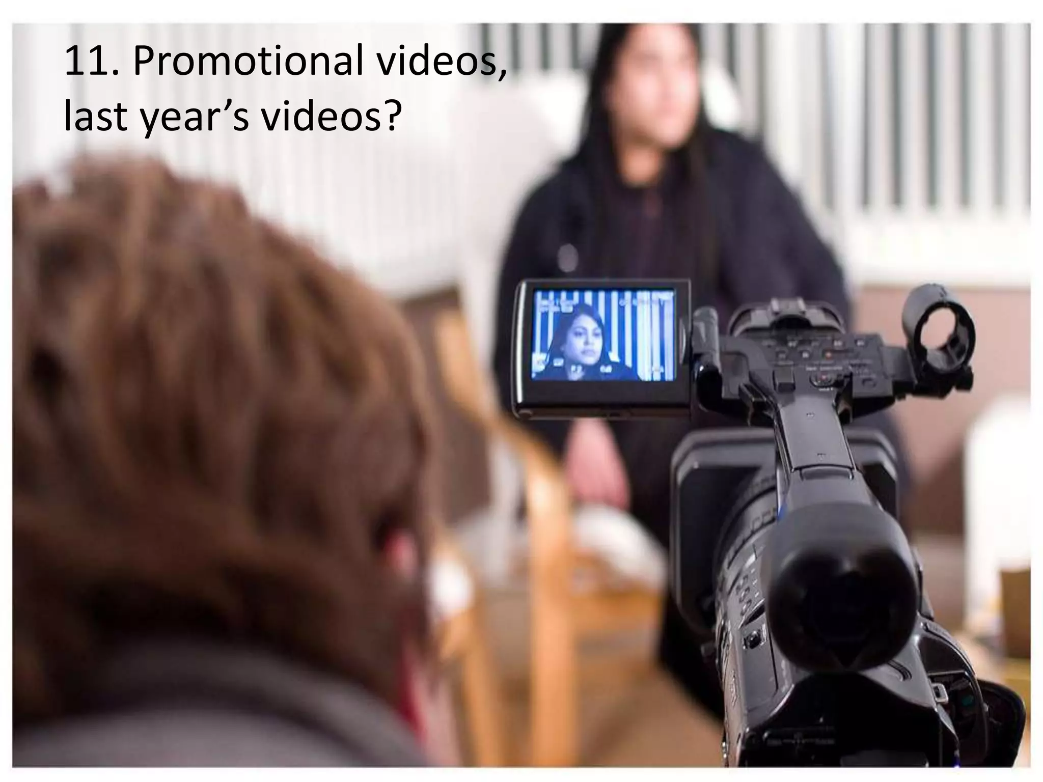 11. Promotional videos,
last year’s videos?
 