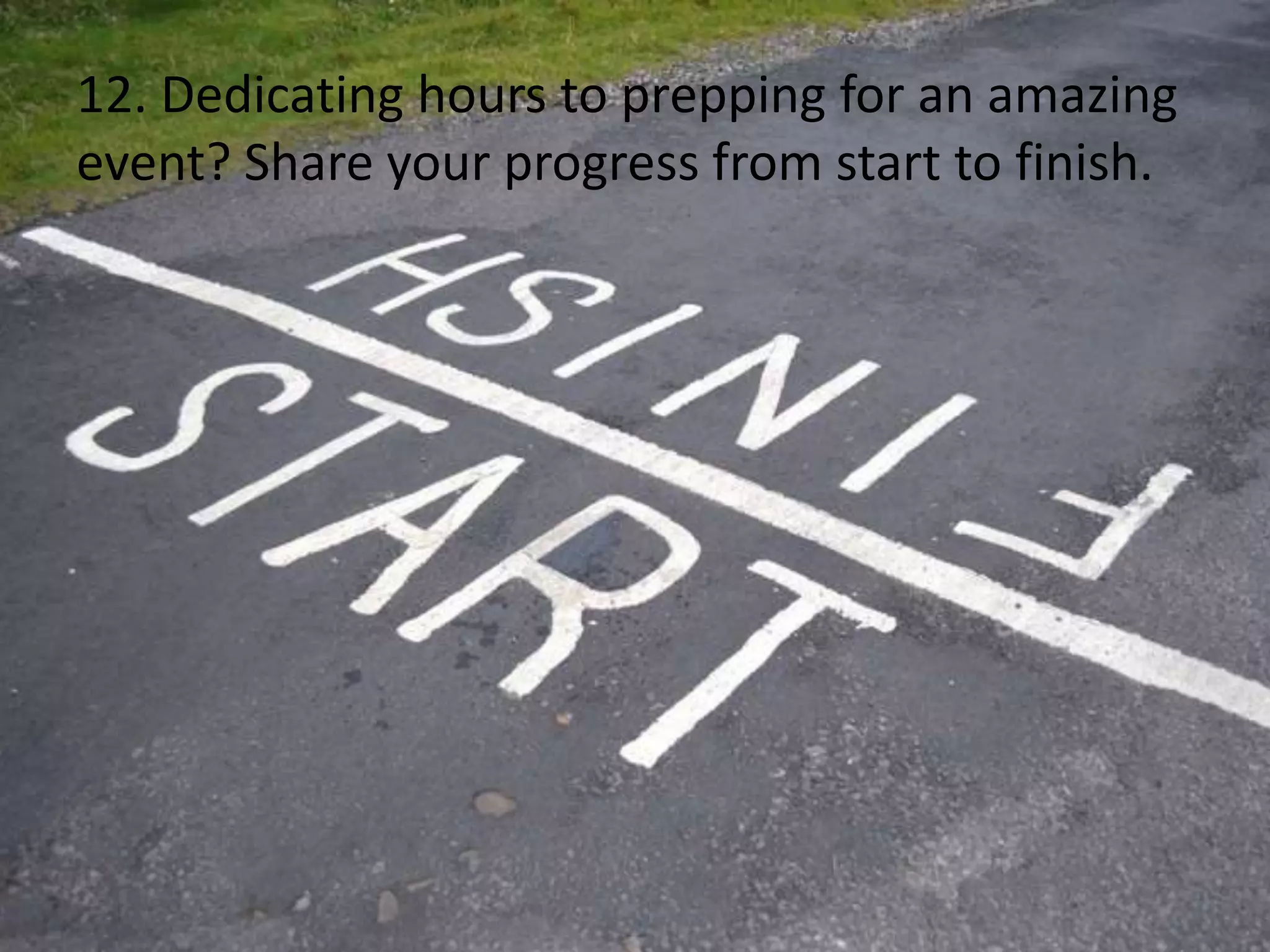12. Dedicating hours to prepping for an amazing
event? Share your progress from start to finish.
 