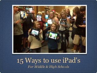 15 Ways to use iPad's
   For Middle & High Schools
 
