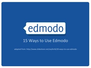 15 Ways to Use Edmodo
adapted from: http://www.slideshare.net/seyfert6/20-ways-to-use-edmodo
 