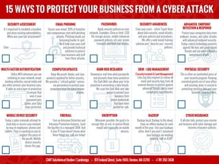 1
15 WAYS TO PROTECT YOUR BUSINESS FROM A CYBER ATTACK
CMITSolutionsofBoston| Cambridge – 101FederalStreet, Suite1900, Boston, MA02110 – +1781 3503438
SECURITY ASSESSMENT
It’s important to establish a baseline
and close existingvulnerabilities.
When was your last assessment?
Date : _______________________
SECURITY AWARENESS
Train your users – often!Teach them
about data security, email attacks,
and your policiesand procedures.
We offer a web-based training
solution and “donefor you” security
policies.
ADVANCED ENDPOINT
DETECTION& RESPONSE
Protect your computersdata from
malware, viruses, and cyber attacks
with advanced endpoint security.
Today’s latest technology protects
against file-less and script based
threats and can even rollback a
ransomware attack. ……
DARK WEB RESEARCH
Knowingin real-time what passwords
and accounts have been postedon
the Dark Web can allowyour to be
proactivein preventinga data breach.
We scan the Dark Web and take
action to prevent your
business from
stolen credentials
that have been
postedfor sale.
FIREWALL
Turn on Intrusion Detection and
Intrusion Prevention features. Send
the logfiles to a managed SIEM. And
if your IT team doesn’t know what
these thingsare, call use today!
ENCRYPTION
Whenever possible,the goal is to
encrypt files at rest, in motion (think
email) and especially on mobile
devices.
MOBILE DEVICE SECURITY
Today’s cyber criminals attempt to
steal data or access your network
by way of employees’ phonesand
tablets. They’re countingon youto
neglect thispiece of
the puzzle. Mobile
device security
closes this gap.
BACKUP
Backup local. Backup to the cloud.
Have an offline backup for each
monthof the year. Test your backups
often. And if youaren’t convinced
your backups are working
properly, call us ASAP.
MULTI-FACTORAUTHENTICATION
UtilizeMFA whenever youcan
includingon your network,email,
banking websites,social media and
any otherservices your business uses.
It adds an extra layer of protection
to ensure that
even if your
password gets
stolen,your data
stays protected.
SIEM / LOG MANAGEMENT
(SecurityIncident & Event Management)
Uses big data enginesto review all
event and security logs from all
covered devices to protect against
advanced threats and to meet
compliance requirements.
PASSWORDS
Apply security policieson your
network. Examples: Deny or limit USB
file storage access, enable enhanced
password policies,set user screen
timeouts,and limit user access.
COMPUTERUPDATES
Keep Microsoft,Adobe, and Java
products updatedfor bettersecurity.
We providea “criticalupdate” service
via automation to protect your
computers from thelatest known
attacks.
CYBER INSURANCE
If all else fails, protect yourincome
and business with cyber damage and
recovery insurance policies.
EMAIL PHISHING
Secure your email. 90% of breaches
and compromises start withphishing
attacks. Phishingemails are
becomingharder to spot.
We’ll help train yourstaff
and provide technical
solutionsto protect
your business and staff
from these attacks.
PHYSICAL SECURITY
This is often an overlooked piece of
your security program. Keeping
uninvitedguests out of youroffice
and securing areas is crucial to
protectingsensitivedataand your
business from breaches.
 