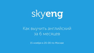 15 ноября в 20-00 по Москве
Как выучить английский
за 6 месяцев
 
