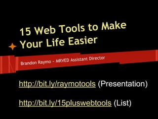 ls to Make
Web Too
15
Life Easier
Your
Director
MRVED Assistant
~
Brandon Raymo

http://bit.ly/raymotools (Presentation)
http://bit.ly/15pluswebtools (List)

 