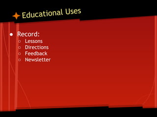 tional Uses
Educa
● Record:
○
○
○
○

Lessons
Directions
Feedback
Newsletter

 