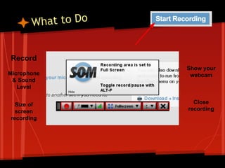 hat to Do
W
Record
Microphone
& Sound
Level
Size of
screen
recording

Show your
webcam

Close
recording

 