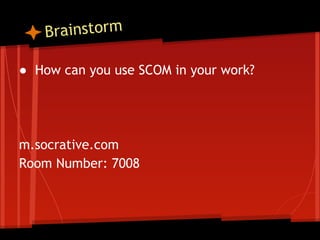 rainstorm
B
● How can you use SCOM in your work?

m.socrative.com
Room Number: 7008

 