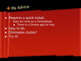 y Advice
M
● Requires a quick install.
○ Does not work on a Chromebook
■ There is a Chrome app for that.

● Easy to do.
● Eliminates clutter!
● Try it!

 