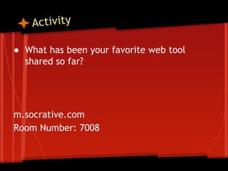 Activity
● What has been your favorite web tool
shared so far?

m.socrative.com
Room Number: 7008

 