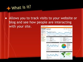 hat is it?
W
● Allows you to track visits to your website or
blog and see how people are interacting
with your site.

 