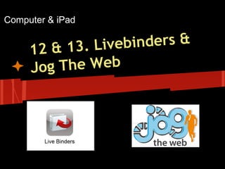 Computer & iPad

ebinders &
& 13. Liv
12
The Web
Jog

 