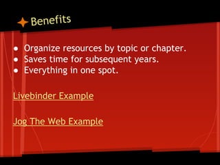 Benefits
● Organize resources by topic or chapter.
● Saves time for subsequent years.
● Everything in one spot.
Livebinder Example
Jog The Web Example

 