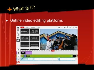 hat is it?
W
● Online video editing platform.

 
