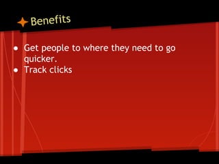 Benefits
● Get people to where they need to go
quicker.
● Track clicks

 