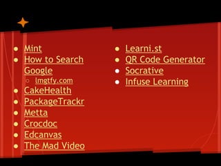 ● Mint
● How to Search
Google
○ lmgtfy.com

●
●
●
●
●
●

CakeHealth
PackageTrackr
Metta
Crocdoc
Edcanvas
The Mad Video

●
●
●
●

Learni.st
QR Code Generator
Socrative
Infuse Learning

 