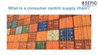 What is a consumer centric supply chain?
 