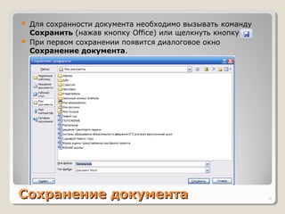 Сохранение документаСохранение документа
 Для сохранности документа необходимо вызывать команду
Сохранить (нажав кнопку Office) или щелкнуть кнопку
 При первом сохранении появится диалоговое окно
Сохранение документа.
14
 