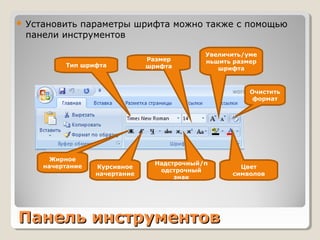 Панель инструментовПанель инструментов
 Установить параметры шрифта можно также с помощью
панели инструментов
Тип шрифта
Размер
шрифта
Увеличить/уме
ньшить размер
шрифта
Очистить
формат
Жирное
начертание Курсивное
начертание
Цвет
символов
Надстрочный/п
одстрочный
знак
 
