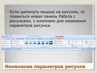 Изменение параметров рисункаИзменение параметров рисунка
Если щелкнуть мышью на рисунке, то
появиться новая панель Работа с
рисунками, с кнопками для изменения
параметров рисунка.
 