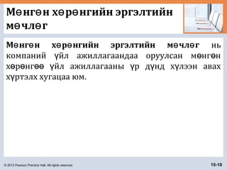 © 2012 Pearson Prentice Hall. All rights reserved. 15-10
М нг н х р нгийн эргэлтийнө ө ө ө
м чл гө ө
М нг н х р нгийн эргэлтийн м чл гө ө ө ө ө ө нь
компаний йл ажиллагаандаа оруулсан м нг нү ө ө
х р нг йл ажиллагааны р д нд х лээн авахө ө өө ү ү ү ү
х ртэлх хугацаа юм.ү
 
