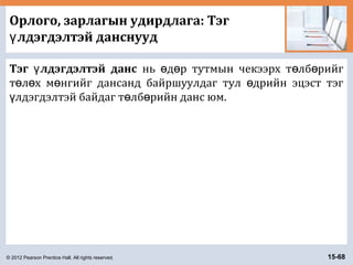 © 2012 Pearson Prentice Hall. All rights reserved. 15-68
Орлого, зарлагын удирдлага: Тэг
лдэгдэлтэй данснуудү
Тэг лдэгдэлтэй дансү нь д р тутмын чекээрх т лб рийгө ө ө ө
т л х м нгийг дансанд байршуулдаг тул дрийн эцэст тэгө ө ө ө
лдэгдэлтэй байдаг т лб рийн данс юм.ү ө ө
 