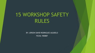 15 WORKSHOP SAFETY
RULES
BY: JERSON DAVID RODRIGUEZ AGUDELO
FICHA: 900887
 