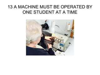 13 A MACHINE MUST BE OPERATED BY
ONE STUDENT AT A TIME
 
