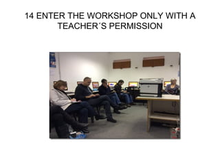 14 ENTER THE WORKSHOP ONLY WITH A
TEACHER´S PERMISSION
 