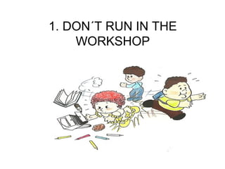 1. DON´T RUN IN THE
WORKSHOP
 