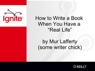 How to Write a Book  When You Have a  “Real Life” by Mur Lafferty (some writer chick) 