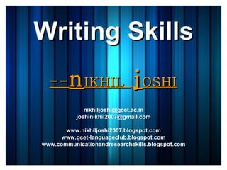 Writing Skills -- n IKHIL  j OSHI [email_address] [email_address] www.nikhiljoshi2007.blogspot.com www.gcet-languageclub.blogspot.com www.communicationandresearchskills.blogspot.com 