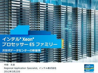 Intel Confidential
インテル® Xeon®
プロセッサー E5 ファミリー
次世代データセンターの新基準
中田 久史
Regional Application Specialist, インテル株式会社
2012年3月22日
 